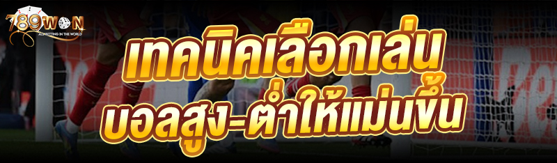 เทคนิคเลือกเล่นบอลสูง-ต่ำ ให้แม่นขึ้น 