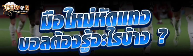 มือใหม่หัดแทงบอลต้องรู้อะไรบ้าง ?